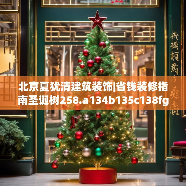 北京夏犹清建筑装饰|省钱装修指南圣诞树258.a134b135c138fgy.145dsfds