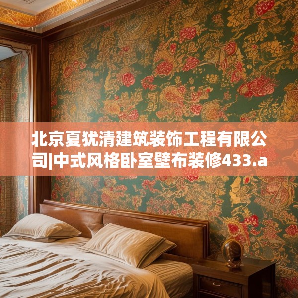 北京夏犹清建筑装饰工程有限公司|中式风格卧室壁布装修433.a309b310c313fgy.320jhhj