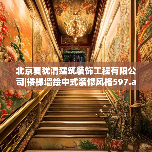 北京夏犹清建筑装饰工程有限公司|楼梯墙绘中式装修风格597.a473b474c477fgy.484uyk