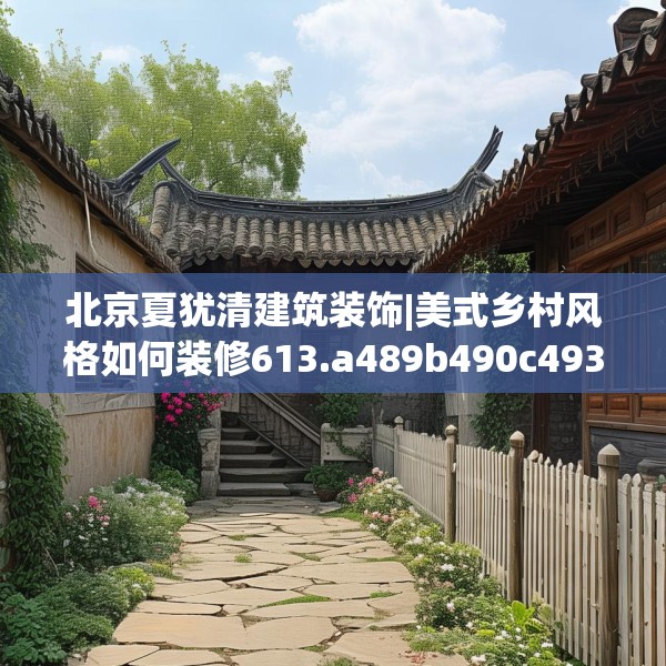 北京夏犹清建筑装饰|美式乡村风格如何装修613.a489b490c493fgy.500jhhj