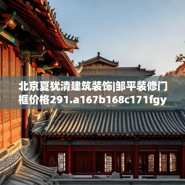 北京夏犹清建筑装饰|邹平装修门框价格291.a167b168c171fgy.178uyk