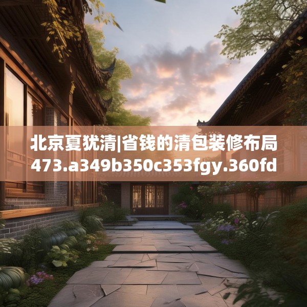 北京夏犹清|省钱的清包装修布局473.a349b350c353fgy.360fds