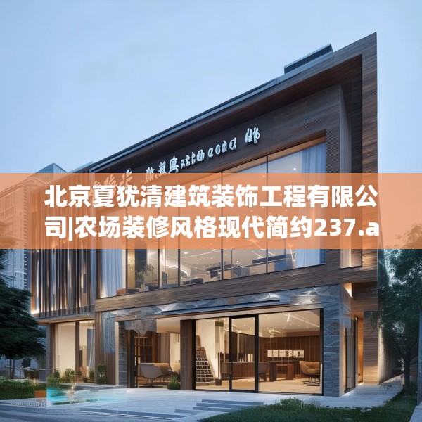 北京夏犹清建筑装饰工程有限公司|农场装修风格现代简约237.a113b114c117fgy.124uyk