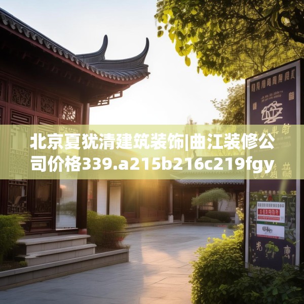 北京夏犹清建筑装饰|曲江装修公司价格339.a215b216c219fgy.226fhsg