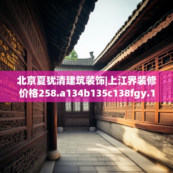 北京夏犹清建筑装饰|上江界装修价格258.a134b135c138fgy.145dsfds