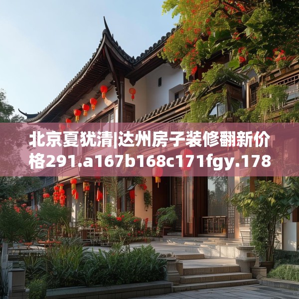 北京夏犹清|达州房子装修翻新价格291.a167b168c171fgy.178uyk