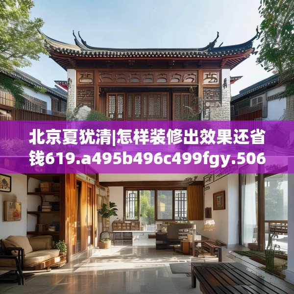 北京夏犹清|怎样装修出效果还省钱619.a495b496c499fgy.506fdsfds