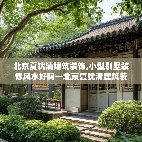 北京夏犹清建筑装饰,小型别墅装修风水好吗—北京夏犹清建筑装饰292.a168b169c172fgy.179htyj