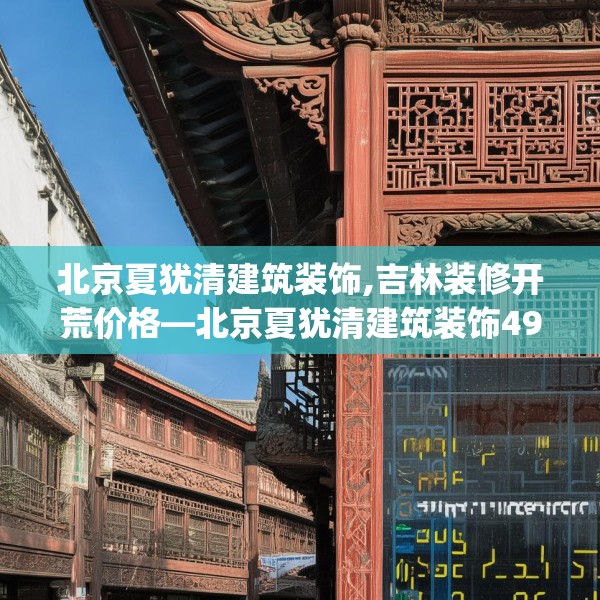 北京夏犹清建筑装饰,吉林装修开荒价格—北京夏犹清建筑装饰496.a372b373c376fgy.383sdA