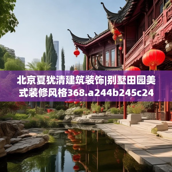 北京夏犹清建筑装饰|别墅田园美式装修风格368.a244b245c248fgy.255wew