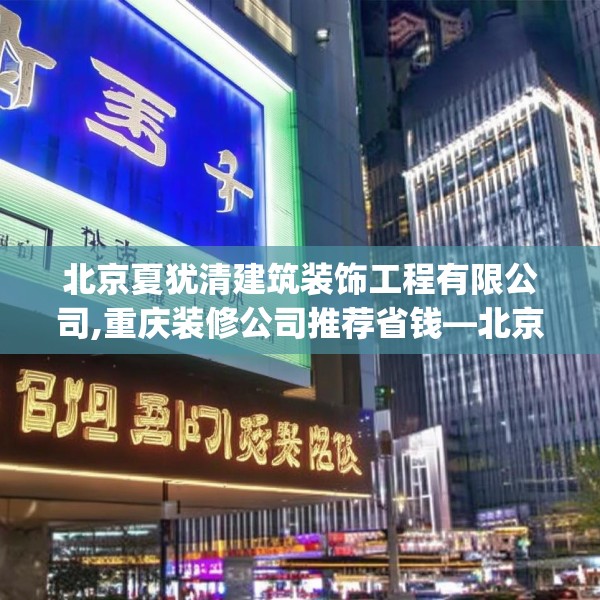 北京夏犹清建筑装饰工程有限公司,重庆装修公司推荐省钱—北京夏犹清建筑装饰工程有限公司276.a152b153c156fgy.163dsfds