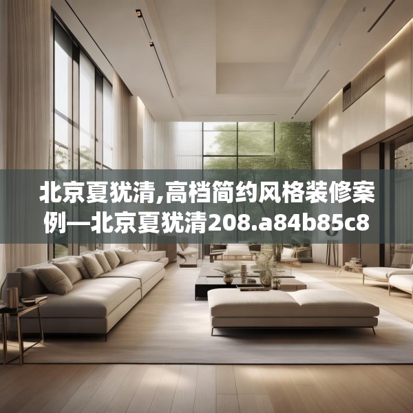 北京夏犹清,高档简约风格装修案例—北京夏犹清208.a84b85c88fgy.95sdA
