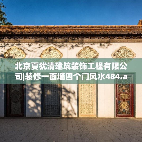 北京夏犹清建筑装饰工程有限公司|装修一面墙四个门风水484.a360b361c364fgy.371dewqe