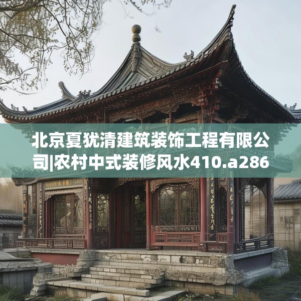 北京夏犹清建筑装饰工程有限公司|农村中式装修风水410.a286b287c290fgy.297xczxv