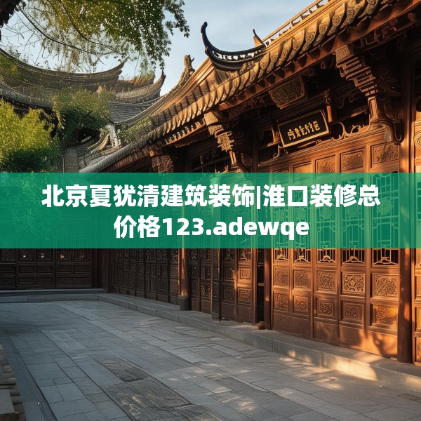 北京夏犹清建筑装饰|淮口装修总价格123.adewqe