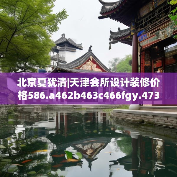 北京夏犹清|天津会所设计装修价格586.a462b463c466fgy.473sdA