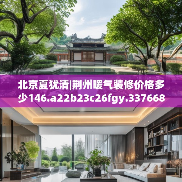 北京夏犹清|荆州暖气装修价格多少146.a22b23c26fgy.3376683