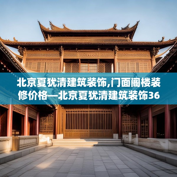 北京夏犹清建筑装饰,门面阁楼装修价格—北京夏犹清建筑装饰366.a242b243c246fgy.253dsfds
