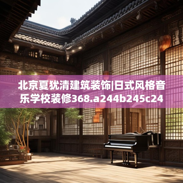 北京夏犹清建筑装饰|日式风格音乐学校装修368.a244b245c248fgy.255wew