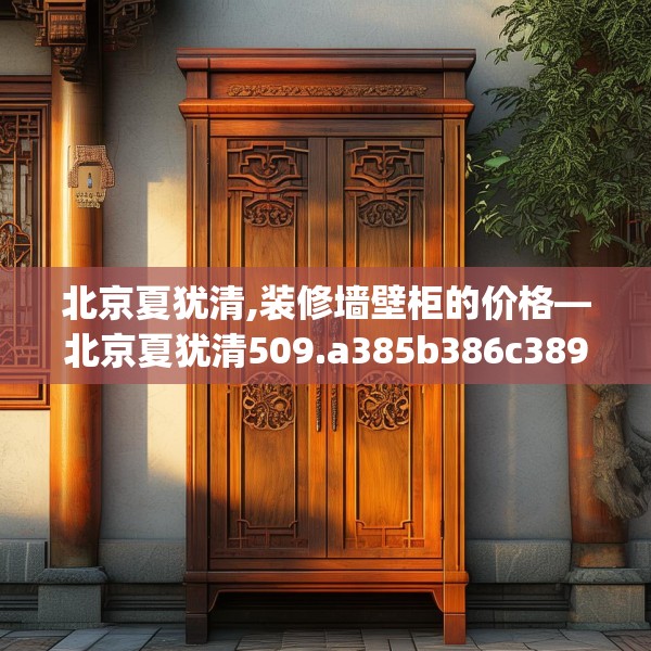 北京夏犹清,装修墙壁柜的价格—北京夏犹清509.a385b386c389fgy.396fds