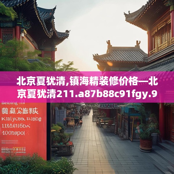 北京夏犹清,镇海精装修价格—北京夏犹清211.a87b88c91fgy.98poiy