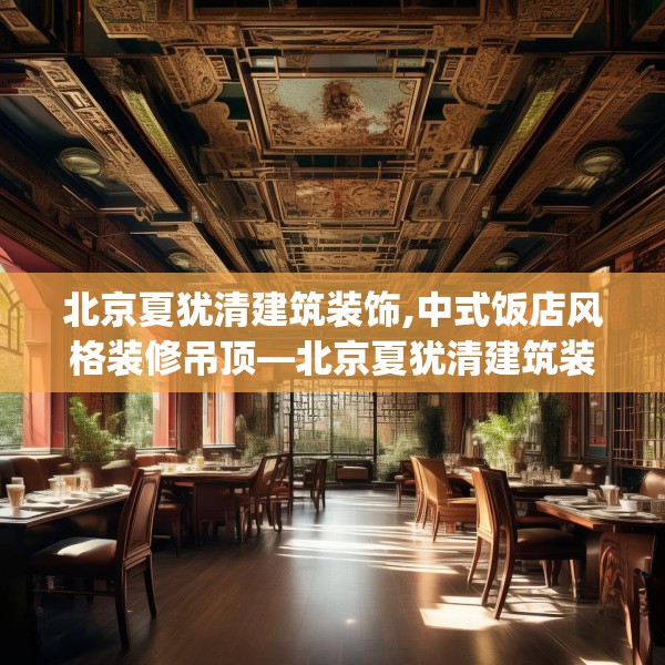 北京夏犹清建筑装饰,中式饭店风格装修吊顶—北京夏犹清建筑装饰294.a170b171c174fgy.181dsfds
