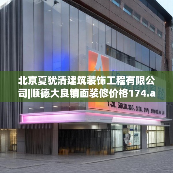 北京夏犹清建筑装饰工程有限公司|顺德大良铺面装修价格174.a50b51c54fgy.61lkjl