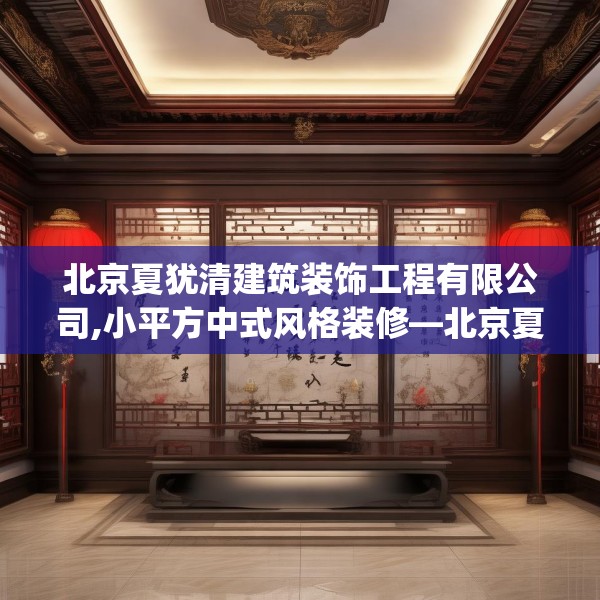北京夏犹清建筑装饰工程有限公司,小平方中式风格装修—北京夏犹清建筑装饰工程有限公司243.a119b120c123fgy.130fghfd