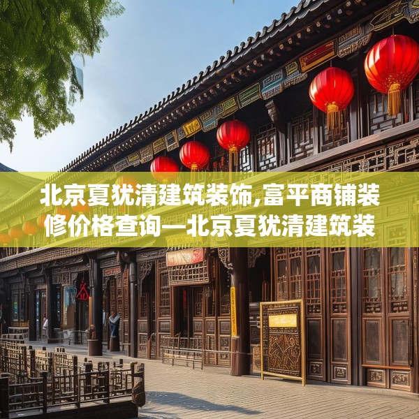 北京夏犹清建筑装饰,富平商铺装修价格查询—北京夏犹清建筑装饰476.a352b353c356fgy.363wew