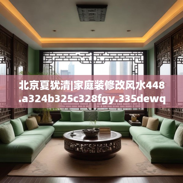 北京夏犹清|家庭装修改风水448.a324b325c328fgy.335dewqe