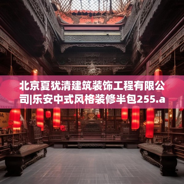 北京夏犹清建筑装饰工程有限公司|乐安中式风格装修半包255.a131b132c135fgy.142uyk