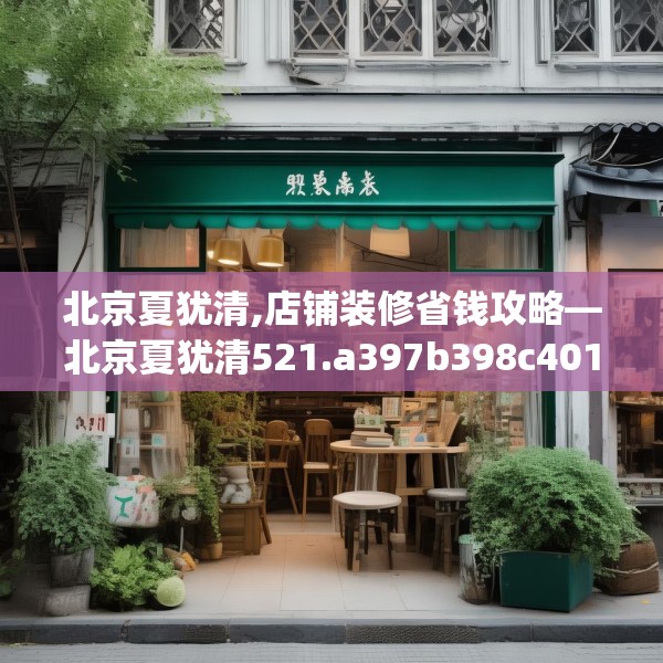 北京夏犹清,店铺装修省钱攻略—北京夏犹清521.a397b398c401fgy.408bnbn