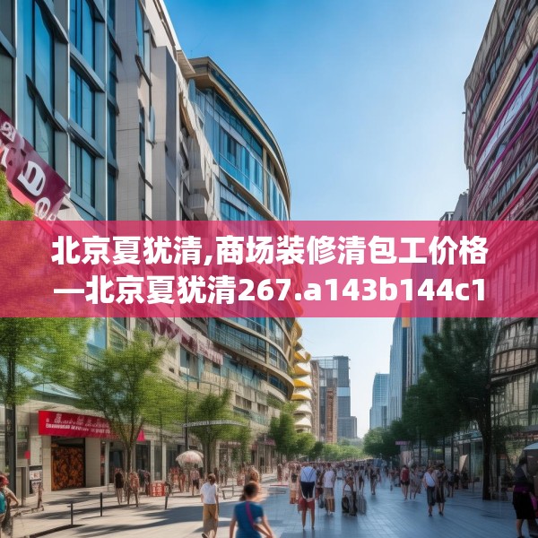 北京夏犹清,商场装修清包工价格—北京夏犹清267.a143b144c147fgy.154fhsg
