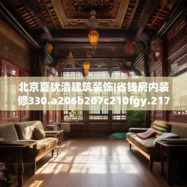 北京夏犹清建筑装饰|省钱房内装修330.a206b207c210fgy.217dsfds