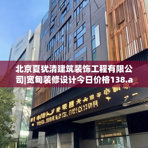 北京夏犹清建筑装饰工程有限公司|宽甸装修设计今日价格138.a14b15c18fgy.25lkjl