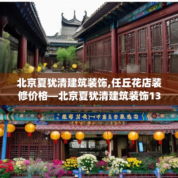 北京夏犹清建筑装饰,任丘花店装修价格—北京夏犹清建筑装饰139.a15b16c19fgy.26poiy