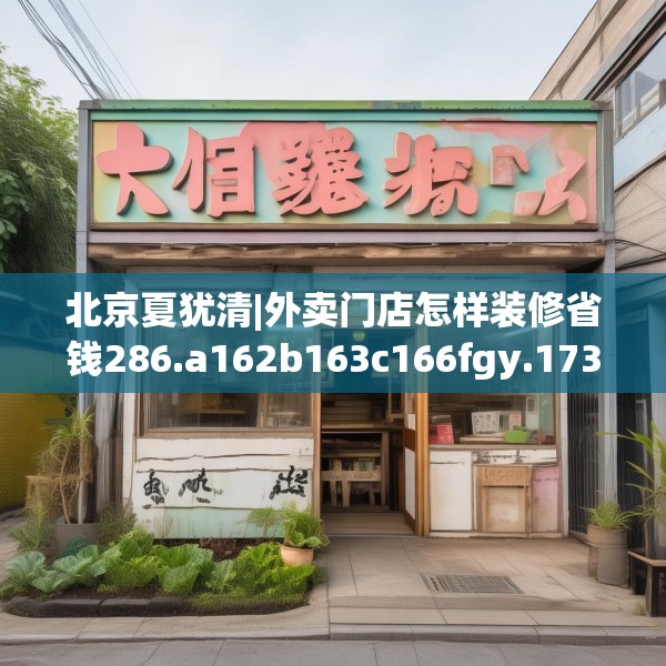 北京夏犹清|外卖门店怎样装修省钱286.a162b163c166fgy.173dewqe