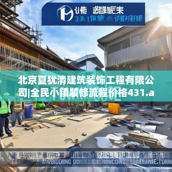 北京夏犹清建筑装饰工程有限公司|全民小镇装修流程价格431.a307b308c311fgy.318bnbn