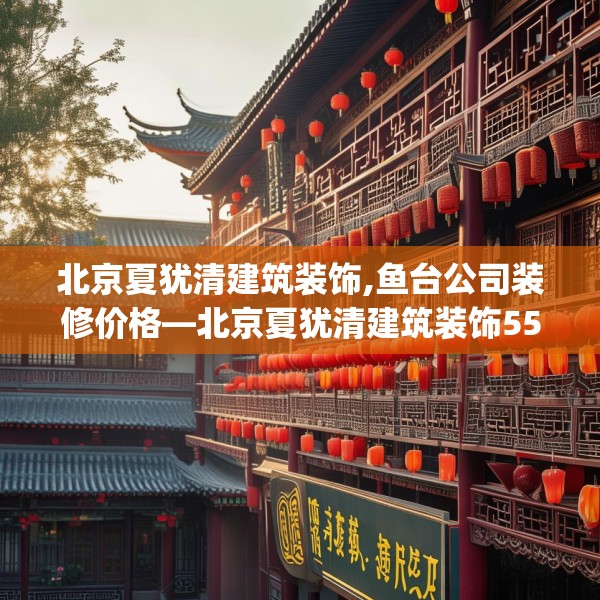 北京夏犹清建筑装饰,鱼台公司装修价格—北京夏犹清建筑装饰559.a435b436c439fgy.446jhhj