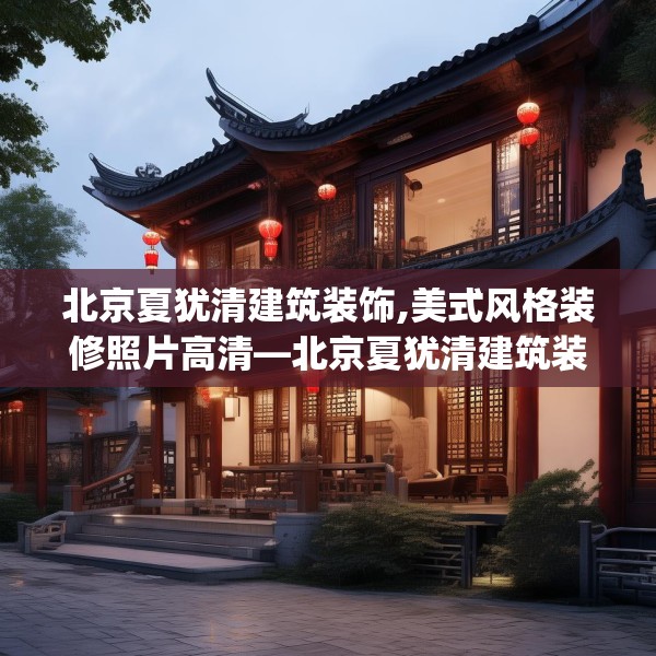 北京夏犹清建筑装饰,美式风格装修照片高清—北京夏犹清建筑装饰245.a121b122c125fgy.132cvcx