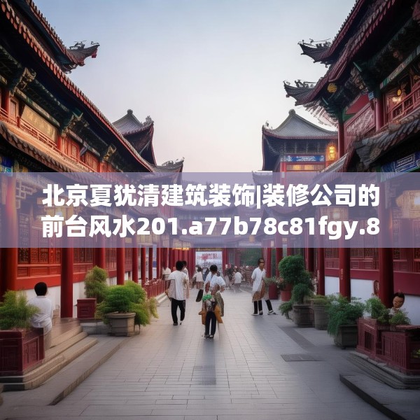 北京夏犹清建筑装饰|装修公司的前台风水201.a77b78c81fgy.88uyk