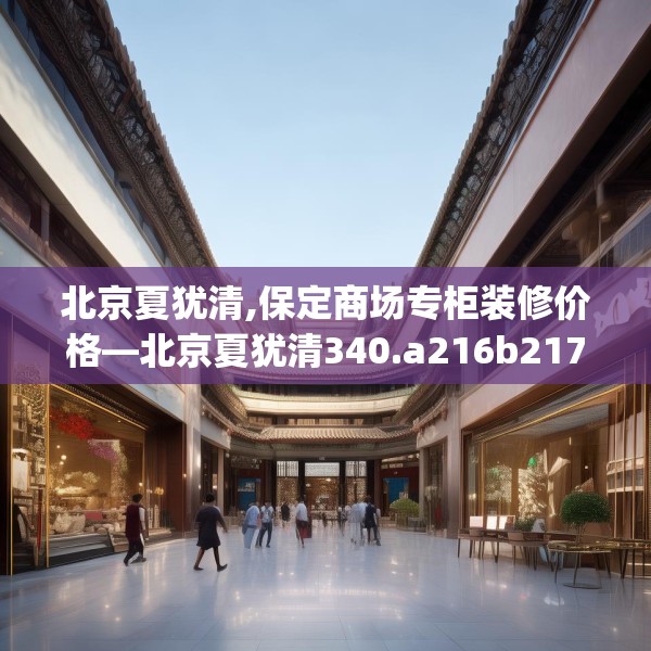 北京夏犹清,保定商场专柜装修价格—北京夏犹清340.a216b217c220fgy.227dewqe