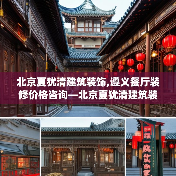 北京夏犹清建筑装饰,遵义餐厅装修价格咨询—北京夏犹清建筑装饰363.a239b240c243fgy.250uyk