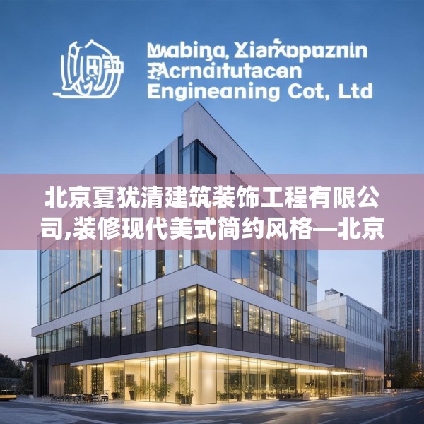 北京夏犹清建筑装饰工程有限公司,装修现代美式简约风格—北京夏犹清建筑装饰工程有限公司377.a253b254c257fgy.264bnbn