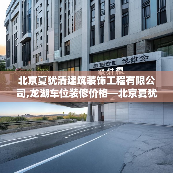 北京夏犹清建筑装饰工程有限公司,龙湖车位装修价格—北京夏犹清建筑装饰工程有限公司505.a381b382c385fgy.392jhhj