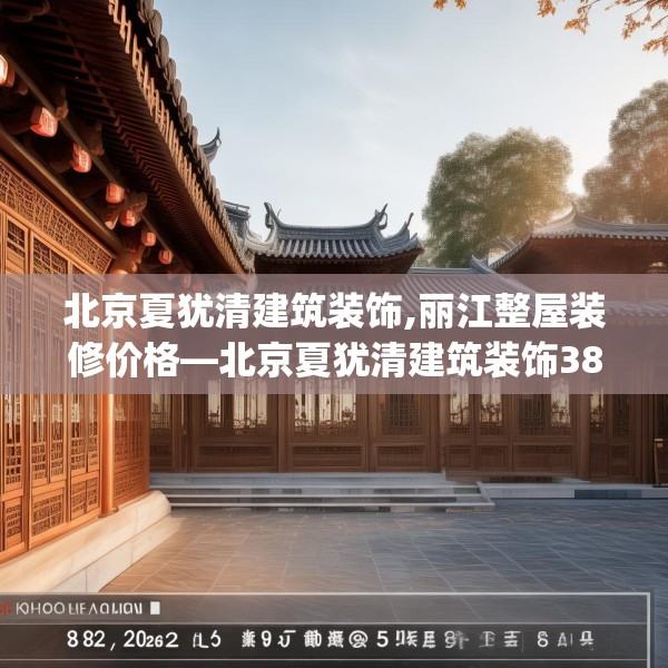 北京夏犹清建筑装饰,丽江整屋装修价格—北京夏犹清建筑装饰382.a258b259c262fgy.269htyj
