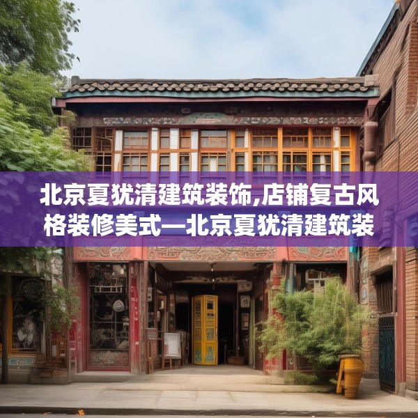 北京夏犹清建筑装饰,店铺复古风格装修美式—北京夏犹清建筑装饰246.a122b123c126fgy.133lkjl