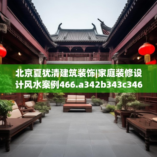 北京夏犹清建筑装饰|家庭装修设计风水案例466.a342b343c346fgy.353dewqe