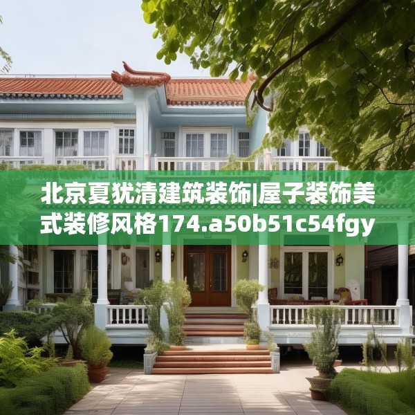 北京夏犹清建筑装饰|屋子装饰美式装修风格174.a50b51c54fgy.61lkjl