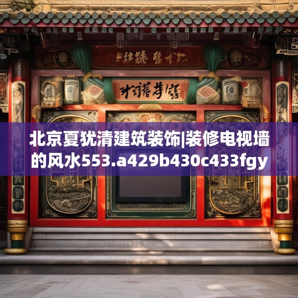 北京夏犹清建筑装饰|装修电视墙的风水553.a429b430c433fgy.440poiy